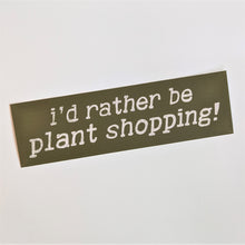 Bumper Sticker - I'd Rather Be Plant Shopping